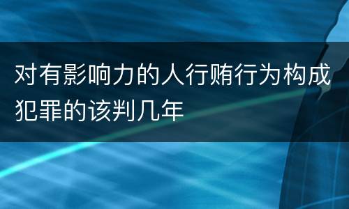 对有影响力的人行贿行为构成犯罪的该判几年