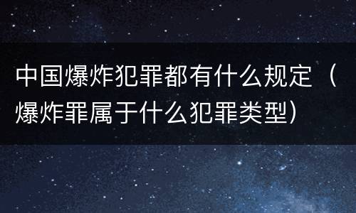 中国爆炸犯罪都有什么规定（爆炸罪属于什么犯罪类型）