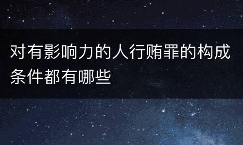 对有影响力的人行贿罪的构成条件都有哪些