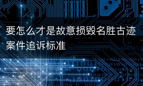 要怎么才是故意损毁名胜古迹案件追诉标准