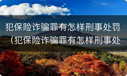 犯保险诈骗罪有怎样刑事处罚（犯保险诈骗罪有怎样刑事处罚的规定）