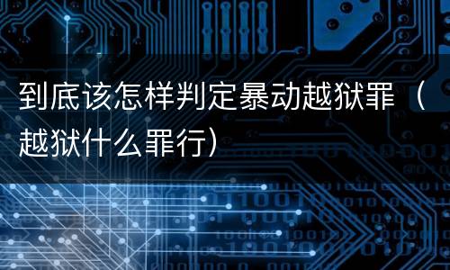 到底该怎样判定暴动越狱罪（越狱什么罪行）