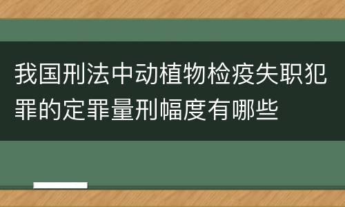 我国刑法中动植物检疫失职犯罪的定罪量刑幅度有哪些