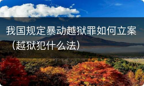 我国规定暴动越狱罪如何立案（越狱犯什么法）