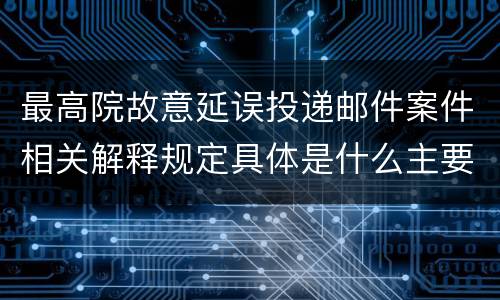 最高院故意延误投递邮件案件相关解释规定具体是什么主要内容