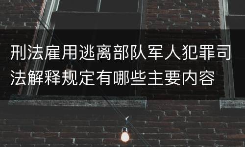 刑法雇用逃离部队军人犯罪司法解释规定有哪些主要内容