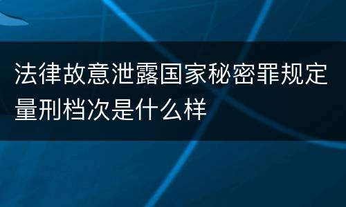 法律故意泄露国家秘密罪规定量刑档次是什么样