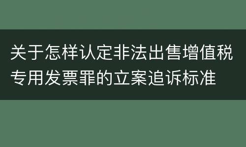 关于怎样认定非法出售增值税专用发票罪的立案追诉标准