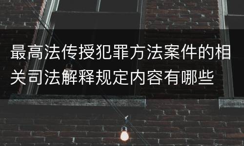 最高法传授犯罪方法案件的相关司法解释规定内容有哪些