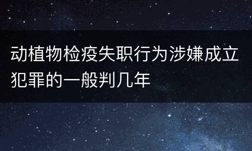 动植物检疫失职行为涉嫌成立犯罪的一般判几年