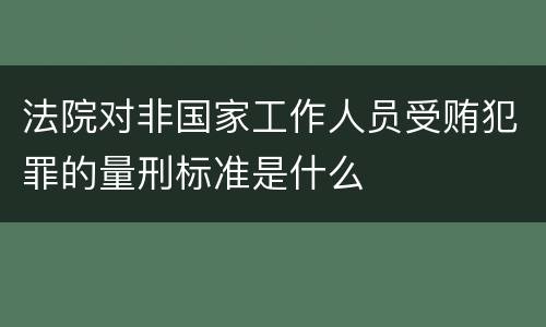 法院对非国家工作人员受贿犯罪的量刑标准是什么