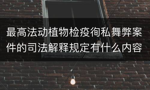 最高法动植物检疫徇私舞弊案件的司法解释规定有什么内容