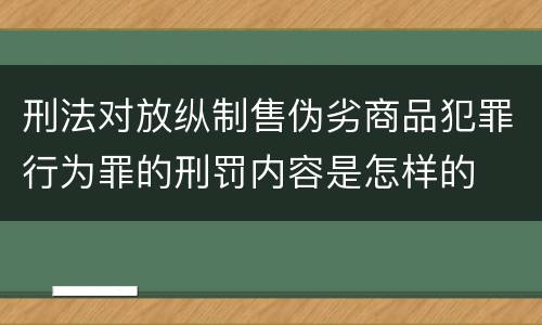 刑法对放纵制售伪劣商品犯罪行为罪的刑罚内容是怎样的