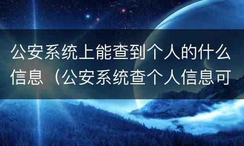公安系统上能查到个人的什么信息（公安系统查个人信息可以查到什么）