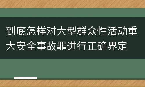 到底怎样对大型群众性活动重大安全事故罪进行正确界定