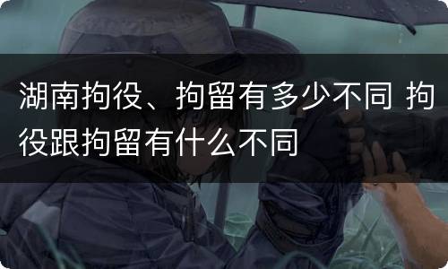 湖南拘役、拘留有多少不同 拘役跟拘留有什么不同