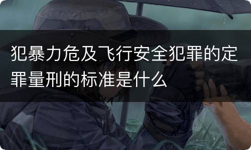 犯暴力危及飞行安全犯罪的定罪量刑的标准是什么