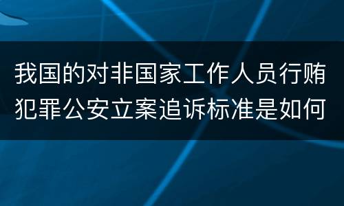 我国的对非国家工作人员行贿犯罪公安立案追诉标准是如何规定