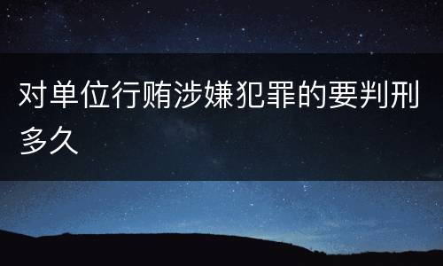 对单位行贿涉嫌犯罪的要判刑多久