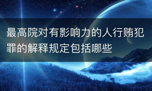 最高院对有影响力的人行贿犯罪的解释规定包括哪些