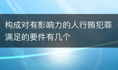 构成对有影响力的人行贿犯罪满足的要件有几个