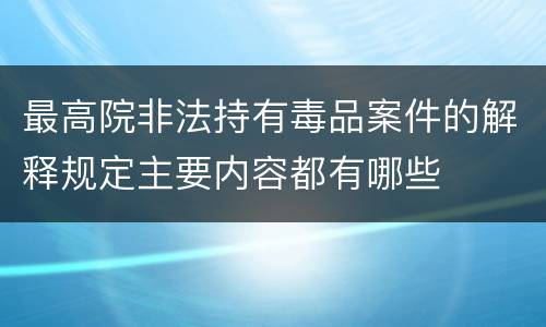 最高院非法持有毒品案件的解释规定主要内容都有哪些