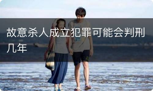 故意杀人成立犯罪可能会判刑几年