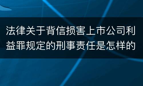 法律关于背信损害上市公司利益罪规定的刑事责任是怎样的