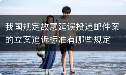 我国规定故意延误投递邮件案的立案追诉标准有哪些规定