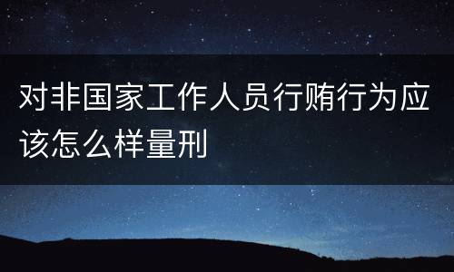 对非国家工作人员行贿行为应该怎么样量刑