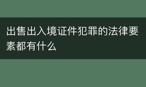 出售出入境证件犯罪的法律要素都有什么