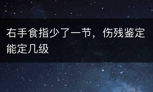 右手食指少了一节，伤残鉴定能定几级