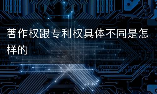 著作权跟专利权具体不同是怎样的