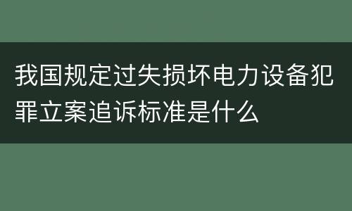 我国规定过失损坏电力设备犯罪立案追诉标准是什么