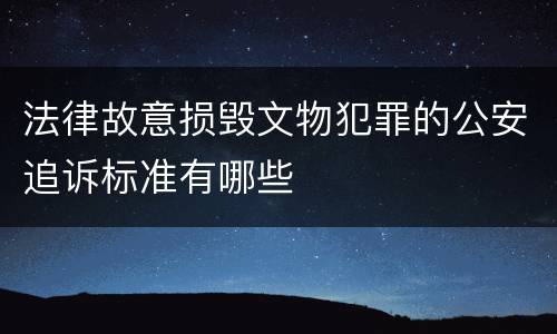 法律故意损毁文物犯罪的公安追诉标准有哪些