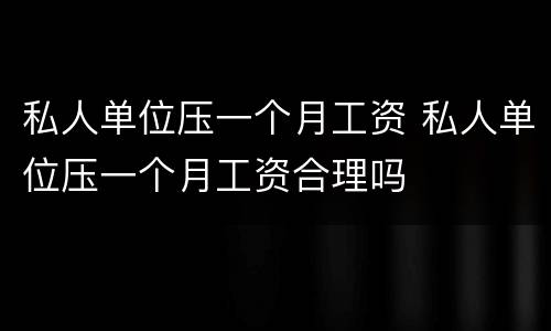 私人单位压一个月工资 私人单位压一个月工资合理吗