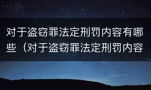 对于盗窃罪法定刑罚内容有哪些（对于盗窃罪法定刑罚内容有哪些要求）