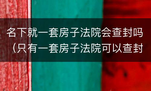 名下就一套房子法院会查封吗（只有一套房子法院可以查封吗）
