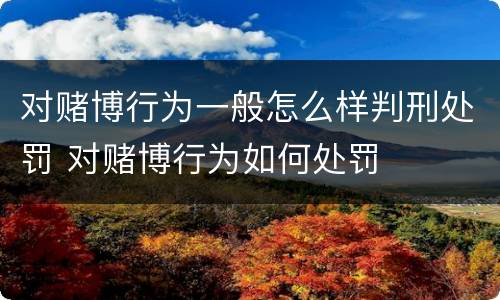 对赌博行为一般怎么样判刑处罚 对赌博行为如何处罚