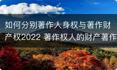 如何分别著作人身权与著作财产权2022 著作权人的财产著作权包括