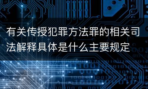 有关传授犯罪方法罪的相关司法解释具体是什么主要规定