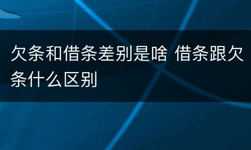 欠条和借条差别是啥 借条跟欠条什么区别