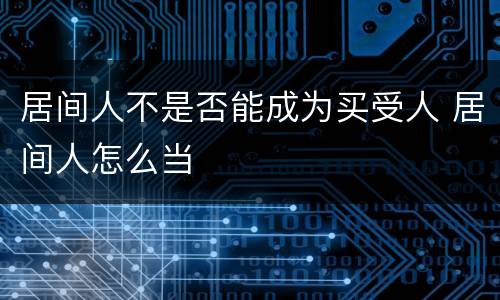 居间人不是否能成为买受人 居间人怎么当