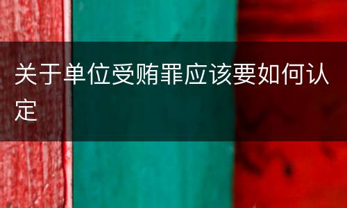 关于单位受贿罪应该要如何认定