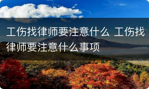 工伤找律师要注意什么 工伤找律师要注意什么事项