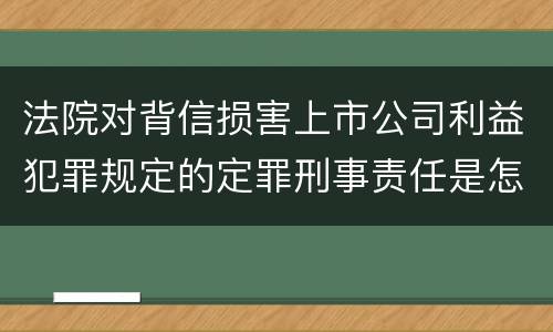 法院对背信损害上市公司利益犯罪规定的定罪刑事责任是怎样的