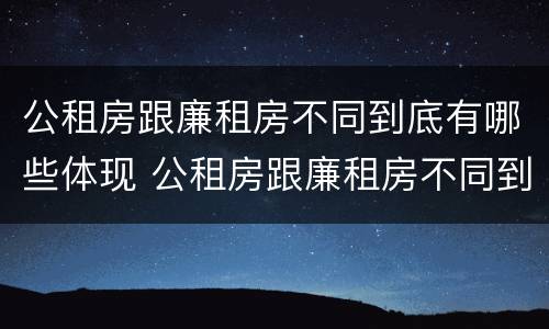 公租房跟廉租房不同到底有哪些体现 公租房跟廉租房不同到底有哪些体现呢
