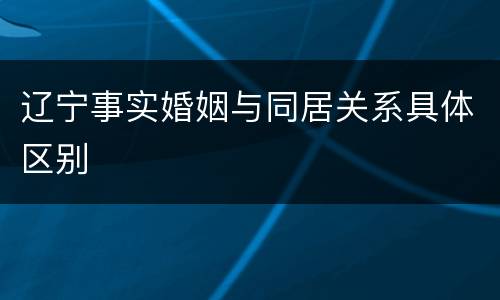 辽宁事实婚姻与同居关系具体区别