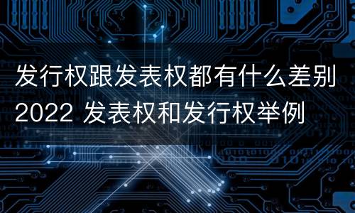 发行权跟发表权都有什么差别2022 发表权和发行权举例