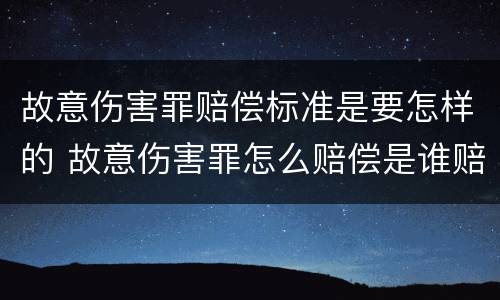 故意伤害罪赔偿标准是要怎样的 故意伤害罪怎么赔偿是谁赔偿